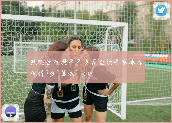 铁观音表现平平克莱全场手感冰凉仅得5分1篮板1助攻