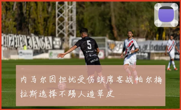 内马尔因担忧受伤缺席客战帕尔梅拉斯选择不踢人造草皮