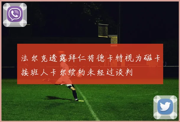 法尔克透露拜仁将德卡特视为磁卡接班人卡尔续约未经过谈判