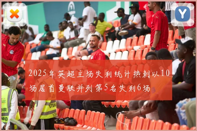 2025年英超主场失利统计热刺以10场居首曼联并列第5名失利6场