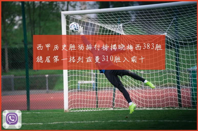 西甲历史胜场排行榜揭晓梅西383胜稳居第一格列兹曼310胜入前十