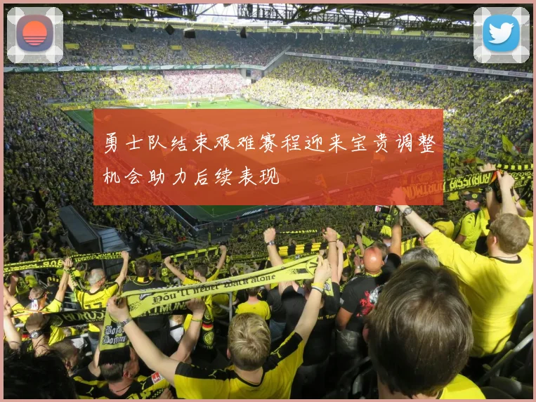 勇士队结束艰难赛程迎来宝贵调整机会助力后续表现