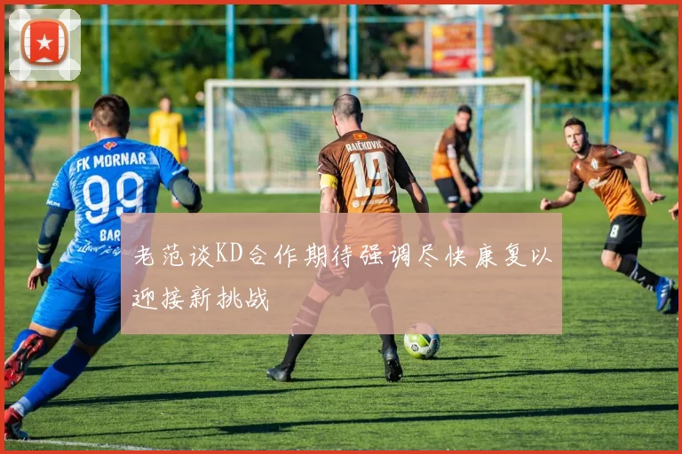 老范谈KD合作期待强调尽快康复以迎接新挑战