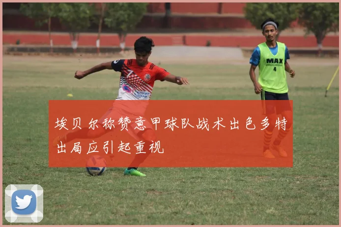 埃贝尔称赞意甲球队战术出色多特出局应引起重视