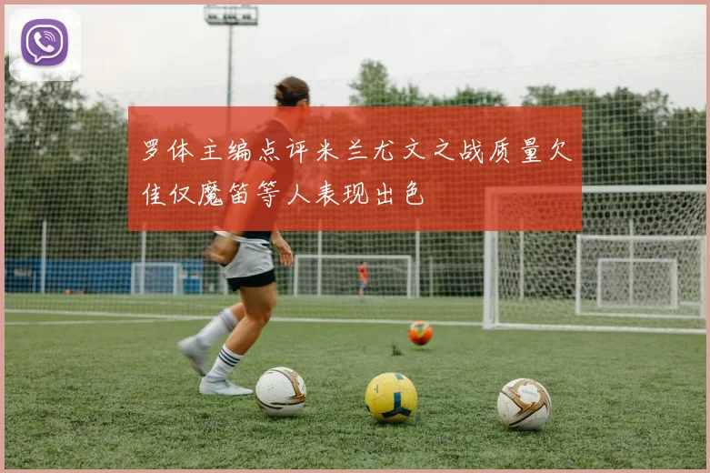罗体主编点评米兰尤文之战质量欠佳仅魔笛等人表现出色