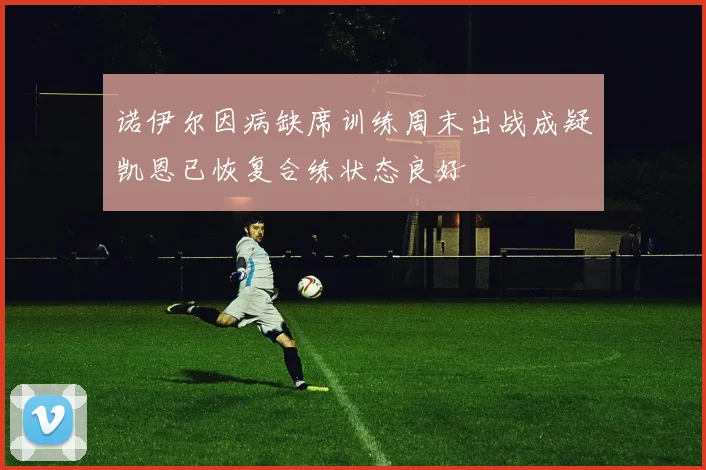 诺伊尔因病缺席训练周末出战成疑凯恩已恢复合练状态良好
