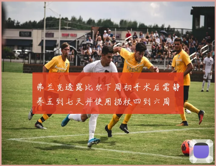弗兰克透露比尔下周初手术后需静养五到七天并使用拐杖四到六周