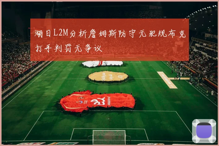 湖日L2M分析詹姆斯防守无犯规布克打手判罚无争议