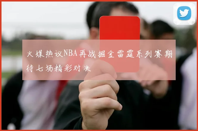 火媒热议NBA再战掘金雷霆系列赛期待七场精彩对决