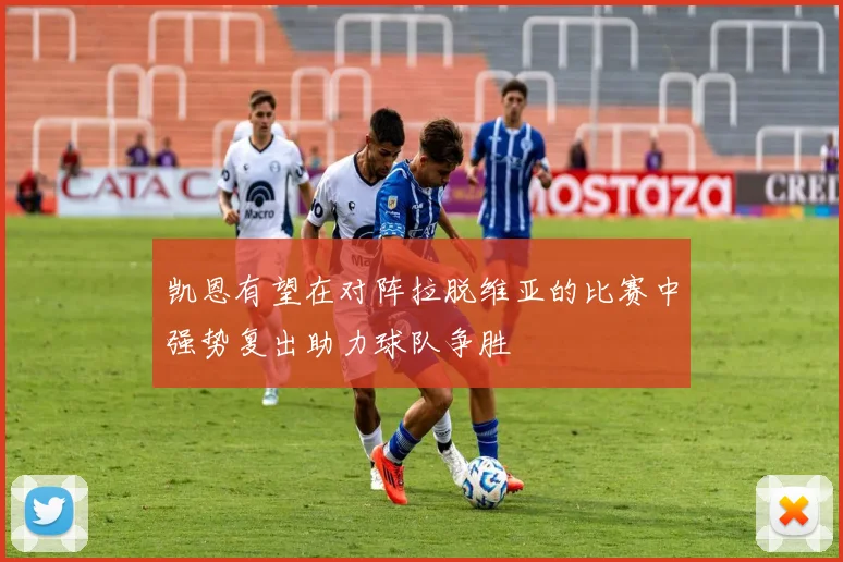 凯恩有望在对阵拉脱维亚的比赛中强势复出助力球队争胜