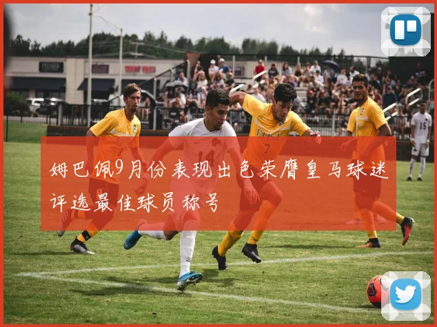 姆巴佩9月份表现出色荣膺皇马球迷评选最佳球员称号