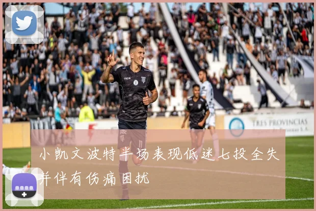 小凯文波特半场表现低迷七投全失并伴有伤痛困扰