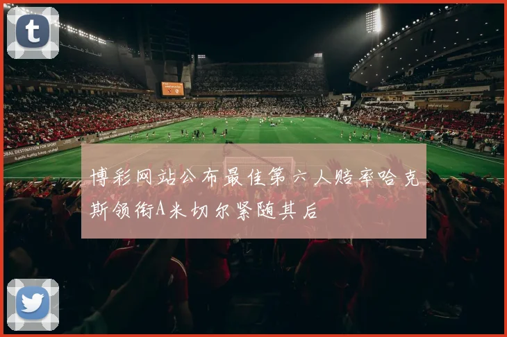 博彩网站公布最佳第六人赔率哈克斯领衔A米切尔紧随其后