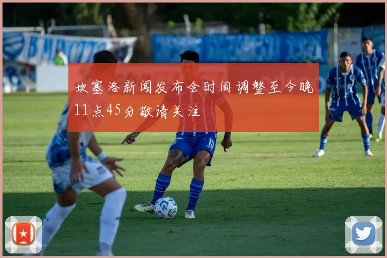 坎塞洛新闻发布会时间调整至今晚11点45分敬请关注