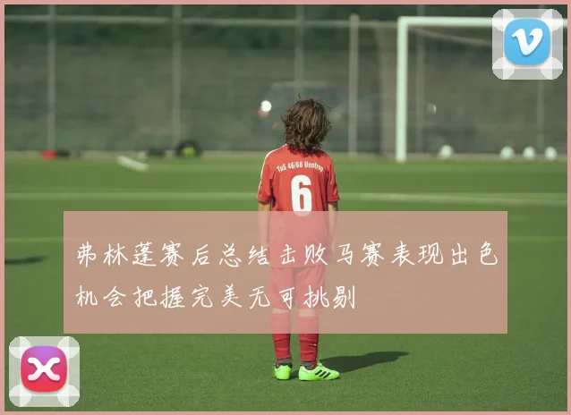弗林蓬赛后总结击败马赛表现出色机会把握完美无可挑剔
