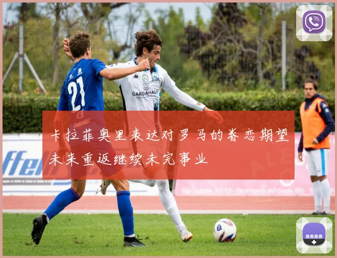 卡拉菲奥里表达对罗马的眷恋期望未来重返继续未完事业