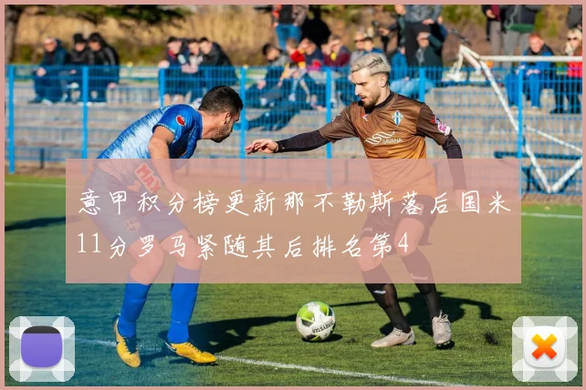 意甲积分榜更新那不勒斯落后国米11分罗马紧随其后排名第4